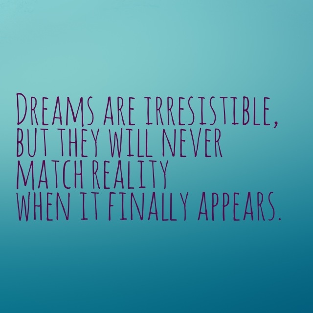 Dreams are irresistible, but they will never match reality when it finally appears. [Seth Godin] 